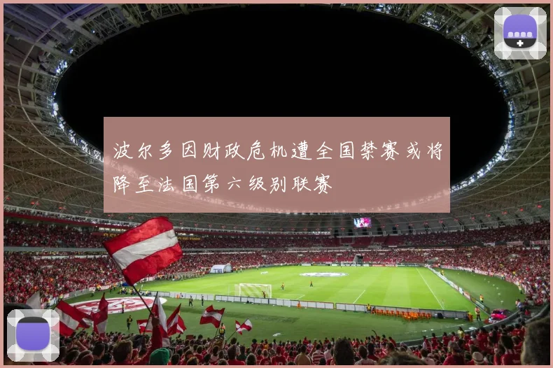 波尔多因财政危机遭全国禁赛或将降至法国第六级别联赛