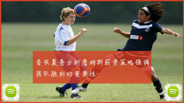 香农夏普分析詹姆斯薪资策略强调团队胜利的重要性