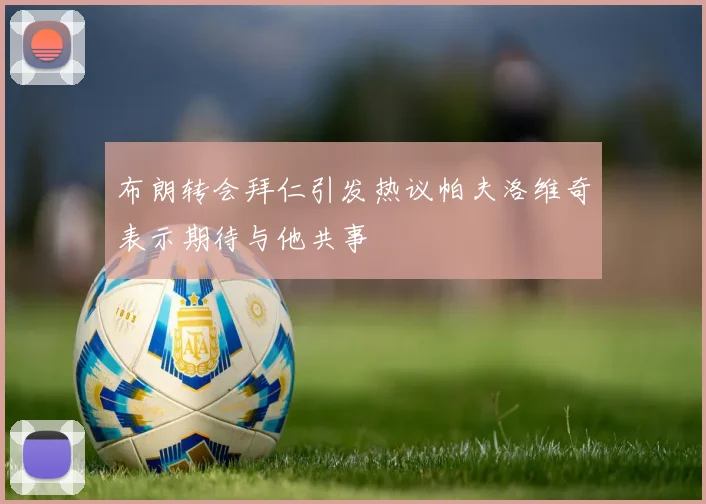 布朗转会拜仁引发热议帕夫洛维奇表示期待与他共事