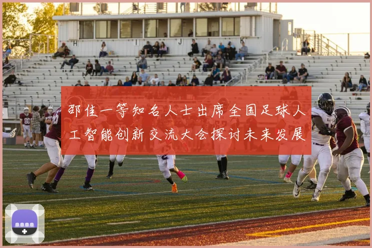 邵佳一等知名人士出席全国足球人工智能创新交流大会探讨未来发展方向